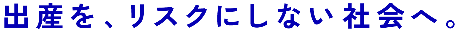 出産を、リスクにしない社会へ。